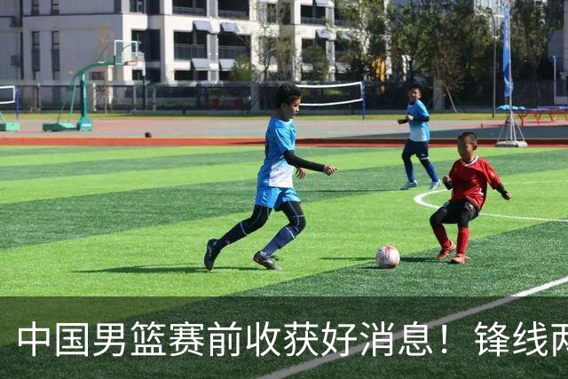 中国男篮赛前收获好消息！锋线两大将有望复出，赢日本概率大增！