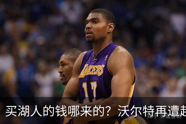 买湖人的钱哪来的？沃尔特再遭起诉 涉嫌挪用客户资金收购球队